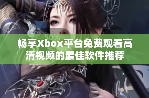 畅享Xbox平台免费观看高清视频的最佳软件推荐