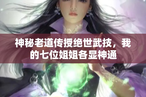 神秘老道传授绝世武技，我的七位姐姐各显神通