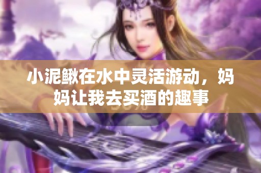 小泥鳅在水中灵活游动，妈妈让我去买酒的趣事