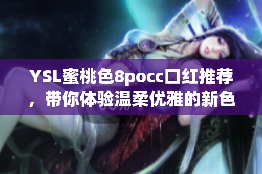 YSL蜜桃色8pocc口红推荐，带你体验温柔优雅的新色彩