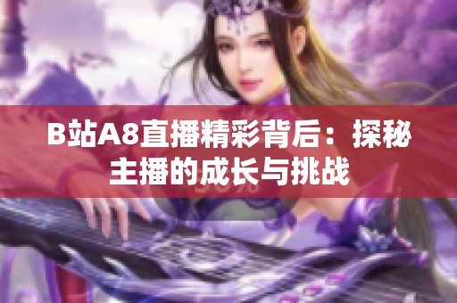 B站A8直播精彩背后：探秘主播的成长与挑战