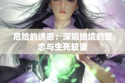 危险的诱惑：深陷绝境的爱恋与生死较量