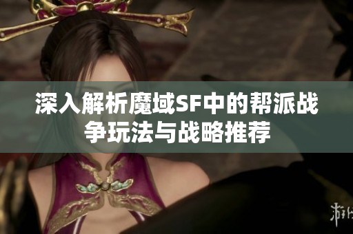 深入解析魔域SF中的帮派战争玩法与战略推荐