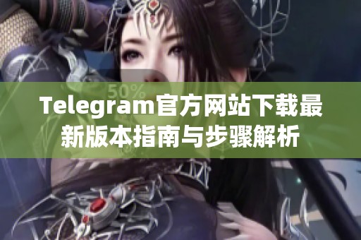 Telegram官方网站下载最新版本指南与步骤解析