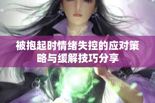 被抱起时情绪失控的应对策略与缓解技巧分享