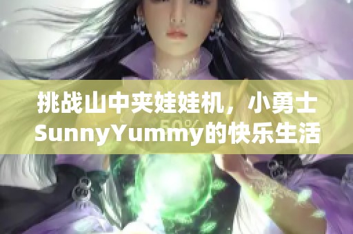 挑战山中夹娃娃机，小勇士SunnyYummy的快乐生活瞬间