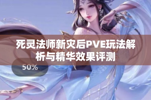 死灵法师新灾后PVE玩法解析与精华效果评测