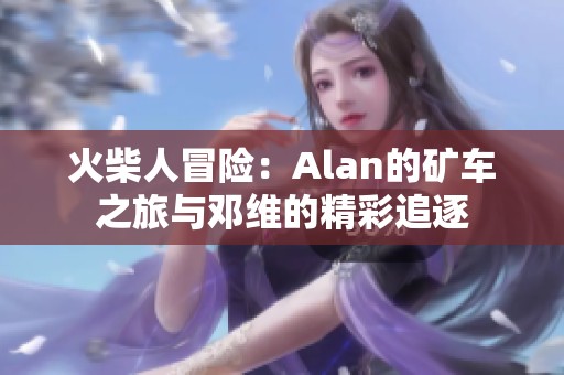 火柴人冒险：Alan的矿车之旅与邓维的精彩追逐