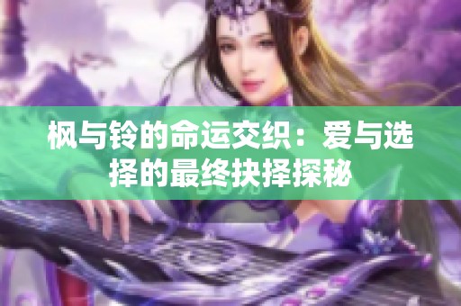 枫与铃的命运交织：爱与选择的最终抉择探秘