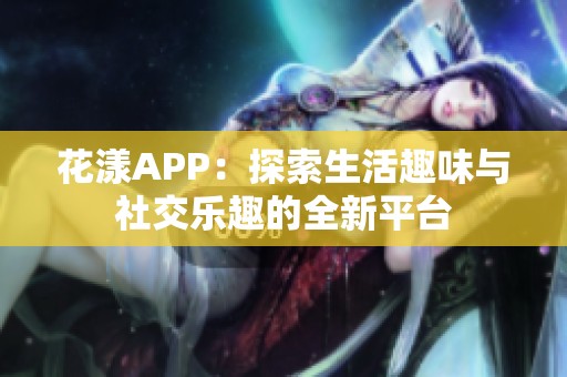 花漾APP：探索生活趣味与社交乐趣的全新平台