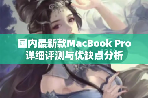 国内最新款MacBook Pro详细评测与优缺点分析