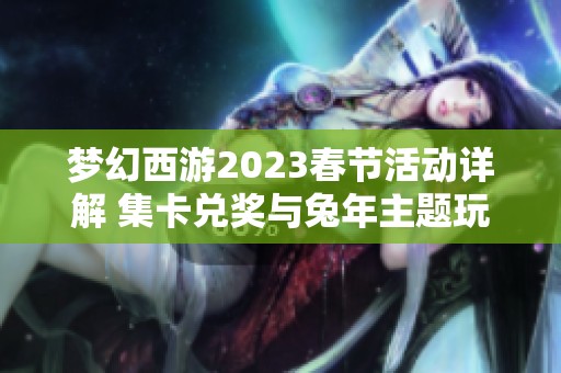 梦幻西游2023春节活动详解 集卡兑奖与兔年主题玩法指南