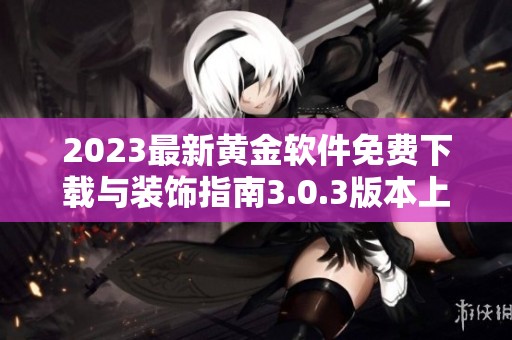 2023最新黄金软件免费下载与装饰指南3.0.3版本上线