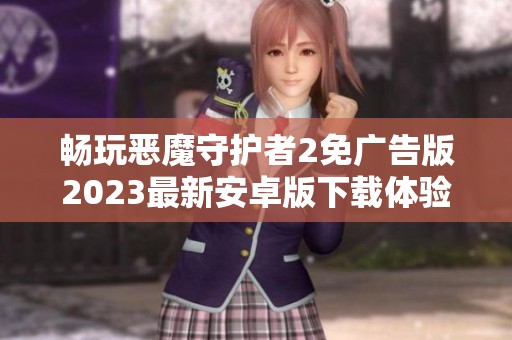 畅玩恶魔守护者2免广告版2023最新安卓版下载体验