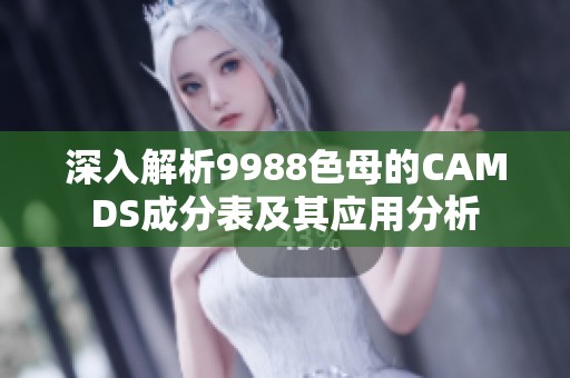 深入解析9988色母的CAMDS成分表及其应用分析