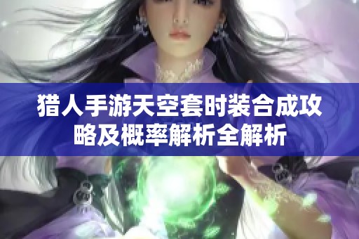 猎人手游天空套时装合成攻略及概率解析全解析