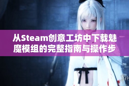 从Steam创意工坊中下载魅魔模组的完整指南与操作步骤