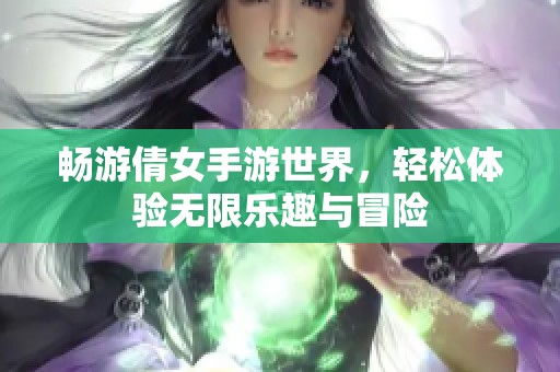 畅游倩女手游世界，轻松体验无限乐趣与冒险