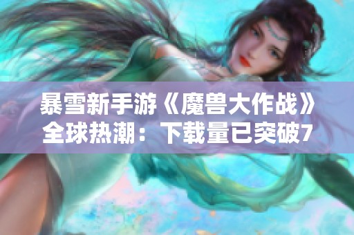 暴雪新手游《魔兽大作战》全球热潮：下载量已突破770万次