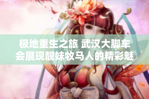 极地重生之旅 武汉大脚车会展现靓妹牧马人的精彩魅力