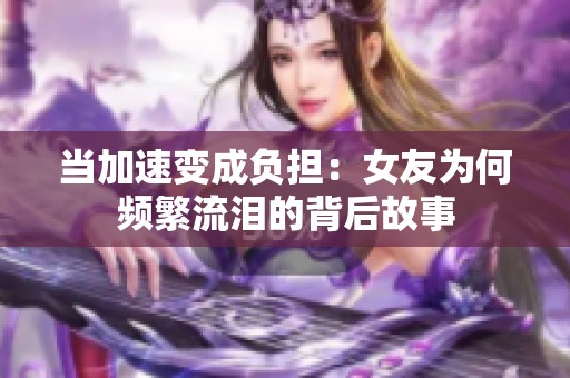 当加速变成负担：女友为何频繁流泪的背后故事