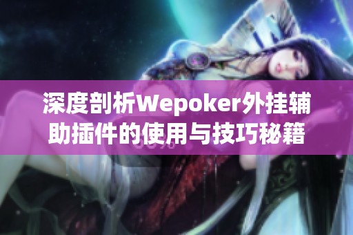 深度剖析Wepoker外挂辅助插件的使用与技巧秘籍