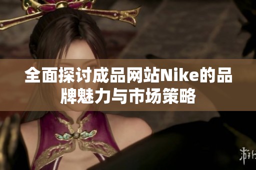 全面探讨成品网站Nike的品牌魅力与市场策略