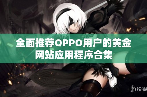 全面推荐OPPO用户的黄金网站应用程序合集