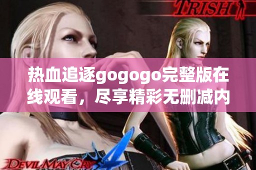 热血追逐gogogo完整版在线观看，尽享精彩无删减内容！