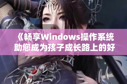 《畅享Windows操作系统 助您成为孩子成长路上的好妈妈》