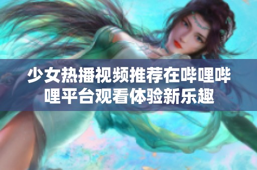 少女热播视频推荐在哔哩哔哩平台观看体验新乐趣