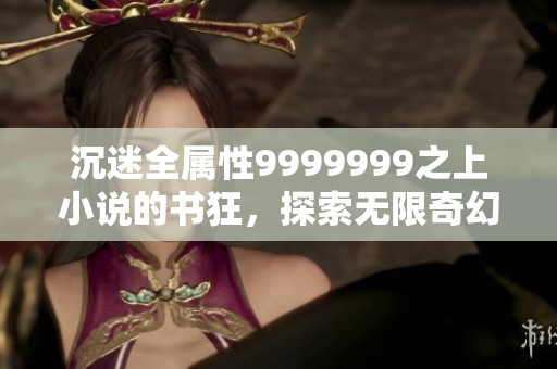 沉迷全属性9999999之上小说的书狂，探索无限奇幻世界