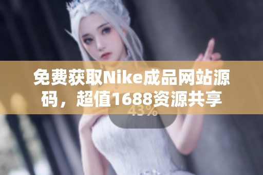 免费获取Nike成品网站源码，超值1688资源共享