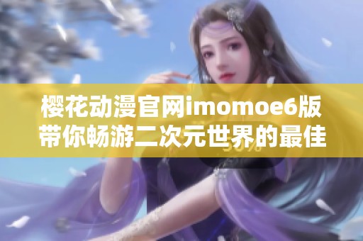 樱花动漫官网imomoe6版带你畅游二次元世界的最佳选择