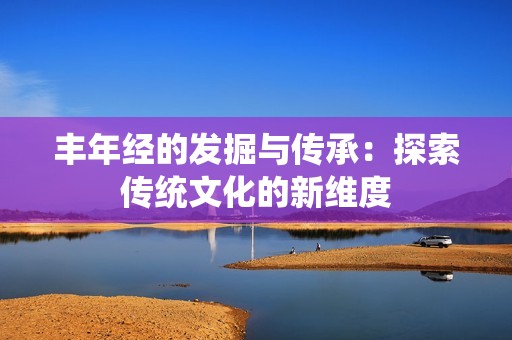 丰年经的发掘与传承：探索传统文化的新维度