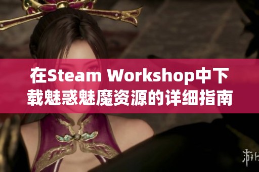 在Steam Workshop中下载魅惑魅魔资源的详细指南