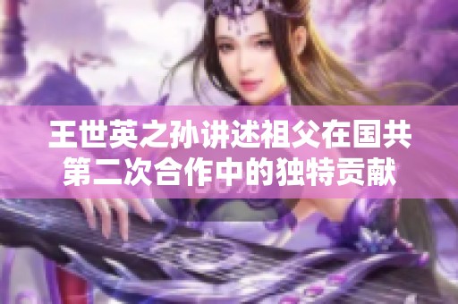 王世英之孙讲述祖父在国共第二次合作中的独特贡献