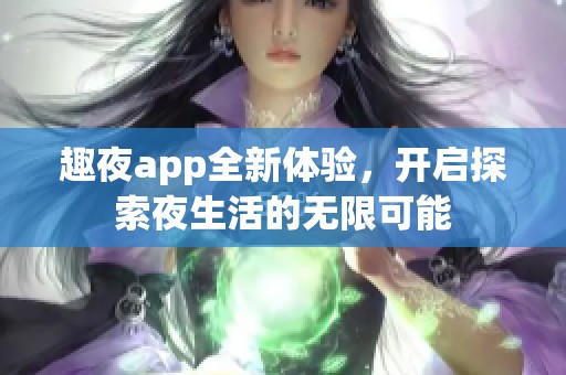 趣夜app全新体验，开启探索夜生活的无限可能