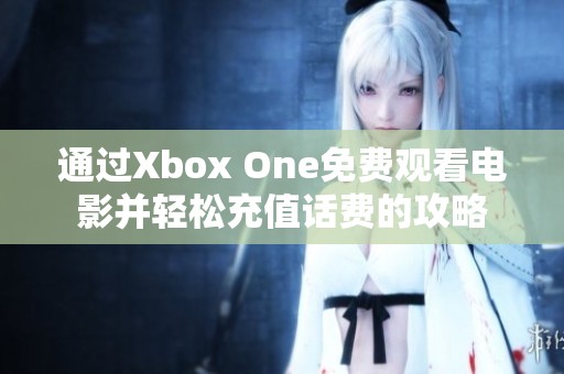 通过Xbox One免费观看电影并轻松充值话费的攻略