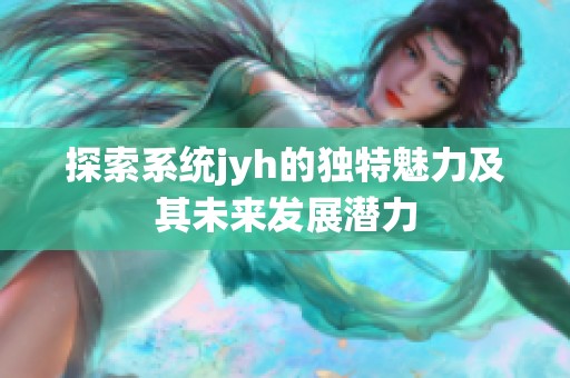 探索系统jyh的独特魅力及其未来发展潜力