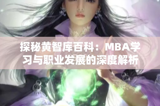 探秘黄智库百科：MBA学习与职业发展的深度解析