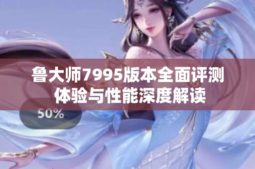 鲁大师7995版本全面评测 体验与性能深度解读