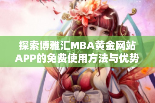 探索博雅汇MBA黄金网站APP的免费使用方法与优势