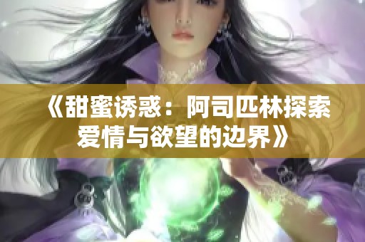 《甜蜜诱惑：阿司匹林探索爱情与欲望的边界》