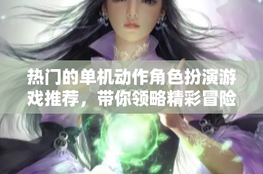 热门的单机动作角色扮演游戏推荐，带你领略精彩冒险