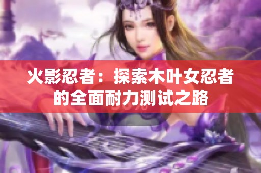 火影忍者：探索木叶女忍者的全面耐力测试之路