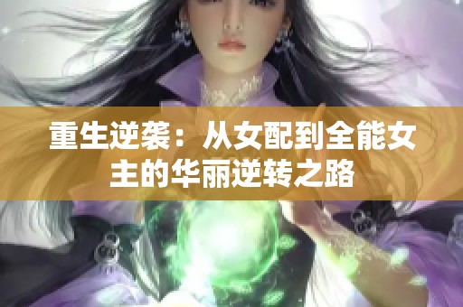 重生逆袭：从女配到全能女主的华丽逆转之路