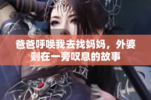 爸爸呼唤我去找妈妈，外婆则在一旁叹息的故事