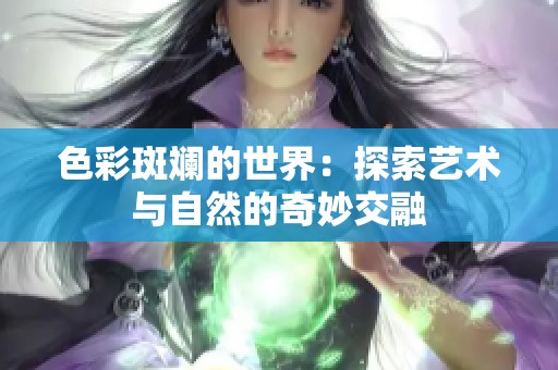 色彩斑斓的世界：探索艺术与自然的奇妙交融