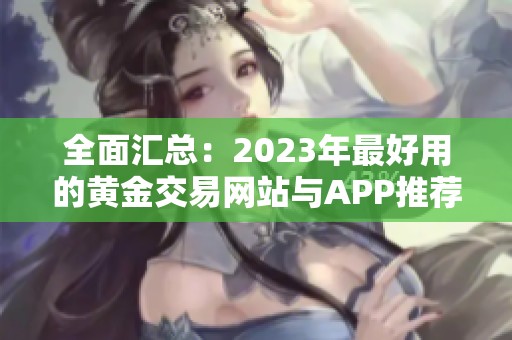 全面汇总：2023年最好用的黄金交易网站与APP推荐